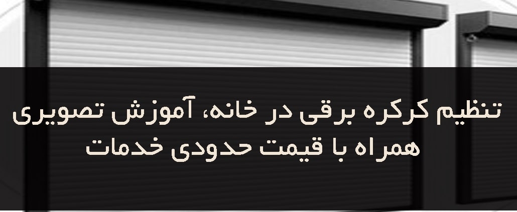 تنظیم کرکره برقی در خانه، آموزش تصویری همراه با قیمت حدودی خدمات